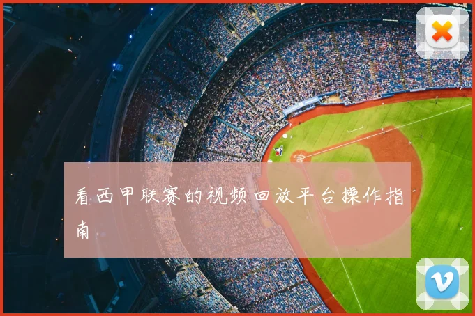 看西甲联赛的视频回放平台操作指南