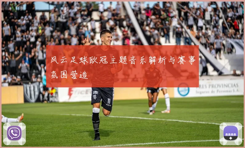 风云足球欧冠主题音乐解析与赛事氛围营造